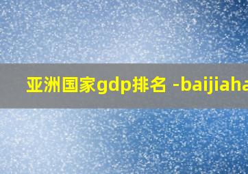 亚洲国家gdp排名 -baijiahao